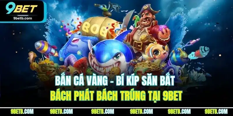 Bắn Cá Vàng - Bí Kíp Săn Bắt Bách Phát Bách Trúng Tại 9BET 1 Bắn Cá Vàng - Bí Kíp Săn Bắt Bách Phát Bách Trúng Tại 9BET