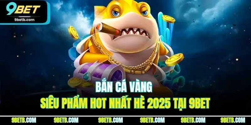 Bắn Cá Vàng - Bí Kíp Săn Bắt Bách Phát Bách Trúng Tại 9BET 2 Bắn cá vàng - siêu phẩm hot nhất hè 2025 tại 9BET
