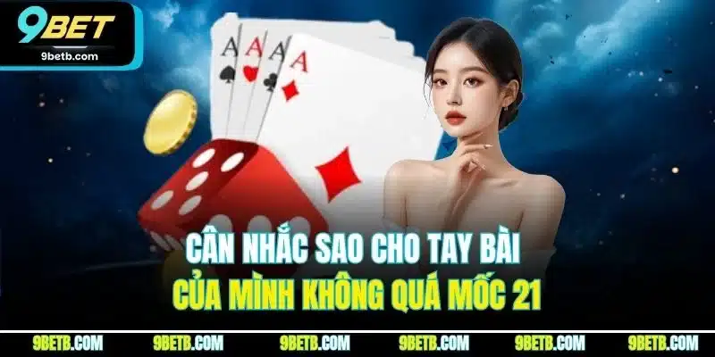 Xì Dách 9BET - Cập Nhật Nguyên Tắc Và Thuật Ngữ Mới Nhất 3 Cân nhắc sao cho tay bài của mình không quá mốc 21