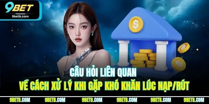 Câu Hỏi Liên Quan 9BET - Giải Đáp Chi Tiết Từng Thắc Mắc 4 Câu hỏi liên quan về cách xử lý khi gặp khó khăn lúc nạp/rút