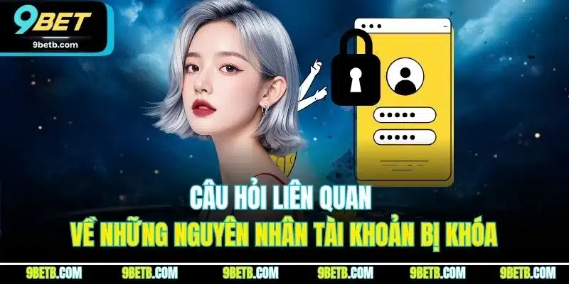 Câu Hỏi Liên Quan 9BET - Giải Đáp Chi Tiết Từng Thắc Mắc 3 Câu hỏi liên quan về những nguyên nhân tài khoản bị khóa