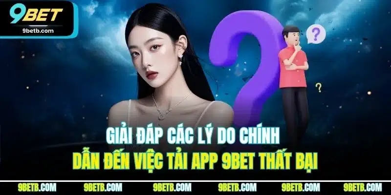 Tải App 9BET - Cập Nhật Quy Trình Cài Đặt Cho iOS & Android 4 Giải đáp các lý do chính dẫn đến việc tải app 9BET thất bại