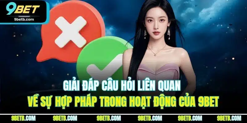 Câu Hỏi Liên Quan 9BET - Giải Đáp Chi Tiết Từng Thắc Mắc 1 Giải đáp câu hỏi liên quan về sự hợp pháp trong hoạt động của 9BET