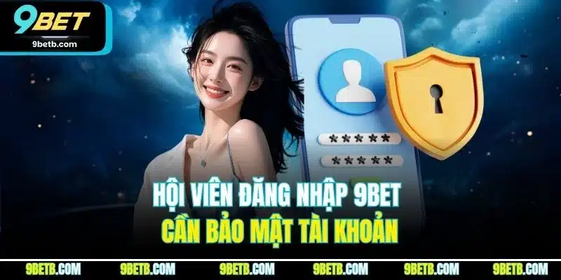 Đăng Nhập 9BET | Quy Trình Truy Cập Tài Khoản Chỉ Với Phút 2 Hội viên đăng nhập 9BET cẩn bảo mật tài khoản