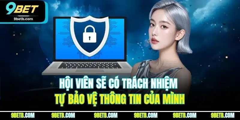 Miễn Trừ Trách Nhiệm 9BET - Quy Định Mới Nhất Hội Viên Phải Biết 2 Hội viên sẽ có trách nhiệm tự bảo vệ thông tin của mình