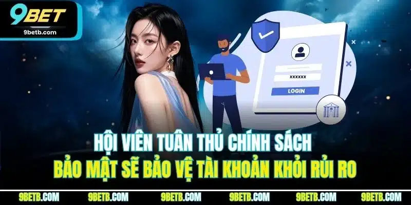 Chính Sách Bảo Mật 9BET | Quy Định An Toàn Thông Tin 2025 2 Hội viên tuân thủ chính sách bảo mật sẽ bảo vệ tài khoản khỏi rủi ro