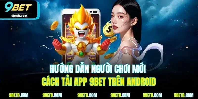 Tải App 9BET - Cập Nhật Quy Trình Cài Đặt Cho iOS & Android 2 Hướng dẫn người chơi mới cách tải app 9BET trên Android