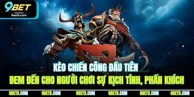 Dota 2 - Bí Quyết Giành Thắng Lớn Từ Cao Thủ Tại 9BET 3 Kèo chiến công đầu tiên đem đến cho người chơi sự kịch tính, phấn khích