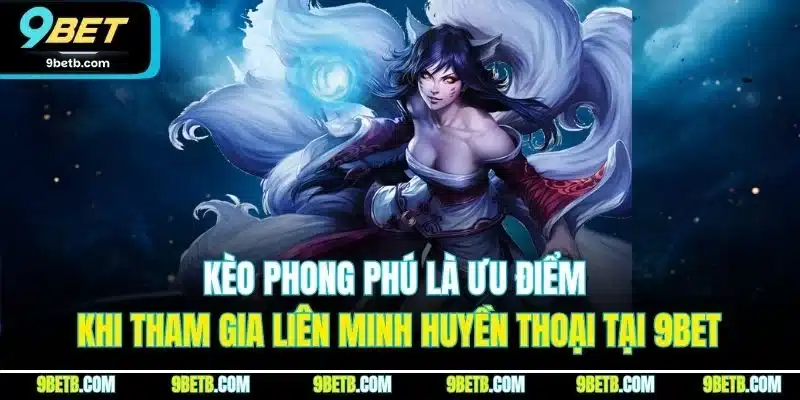 Liên Minh Huyền Thoại - Game Cá Cược Esports Đỉnh Nhất 9BET 5 Kèo phong phú là ưu điểm khi tham gia Liên Minh Huyền Thoại tại 9BET