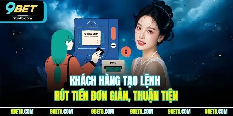 Rút Tiền 9BET - Trải Nghiệm Rút Tiền Thuận Lợi, An Toàn 3 Khách hàng tạo lệnh rút tiền đơn giản, thuận tiện