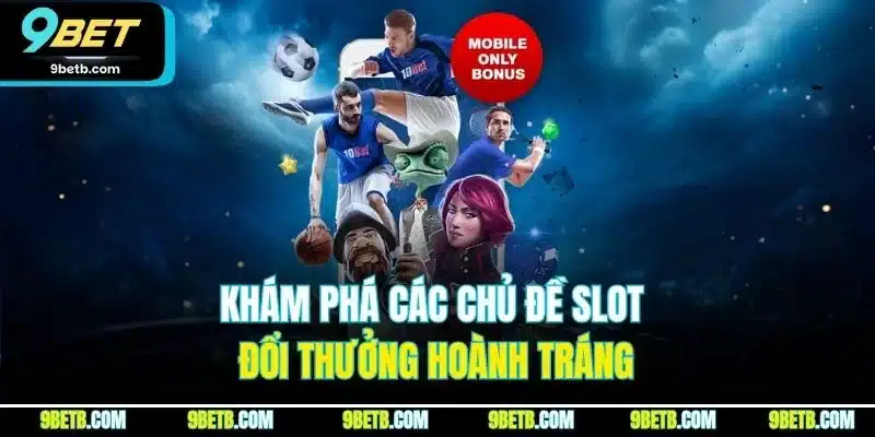 9BET 16 Khám phá các chủ đề slot đổi thưởng hoành tráng