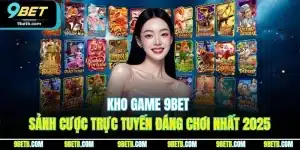 Kho Game 9BET | Sảnh Cược Trực Tuyến Đáng Chơi Nhất 2025