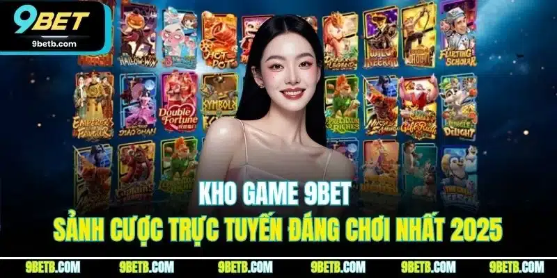 Kho Game 9BET | Sảnh Cược Trực Tuyến Đáng Chơi Nhất 2025 1 Kho Game 9BET | Sảnh Cược Trực Tuyến Đáng Chơi Nhất 2025