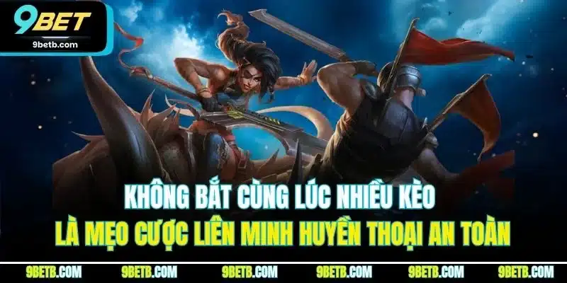Liên Minh Huyền Thoại - Game Cá Cược Esports Đỉnh Nhất 9BET 4 Không bắt cùng lúc nhiều kèo là mẹo cược Liên Minh Huyền Thoại an toàn