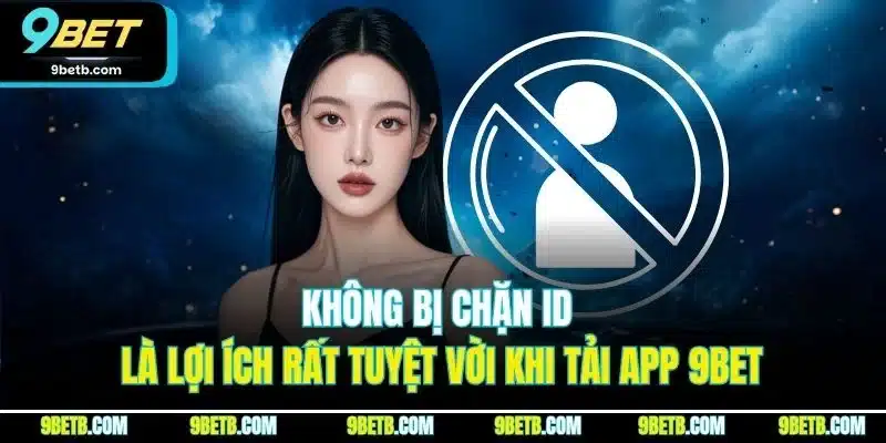 Tải App 9BET - Cập Nhật Quy Trình Cài Đặt Cho iOS & Android 3 Không bị chặn ID là lợi ích rất tuyệt vời khi tải app 9BET