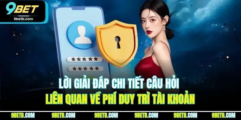 Câu Hỏi Liên Quan 9BET - Giải Đáp Chi Tiết Từng Thắc Mắc 2 Lời giải đáp chi tiết câu hỏi liên quan về phí duy trì tài khoản