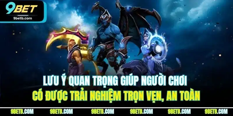 Dota 2 - Bí Quyết Giành Thắng Lớn Từ Cao Thủ Tại 9BET 5 Lưu ý quan trọng giúp người chơi có được trải nghiệm trọn vẹn, an toàn