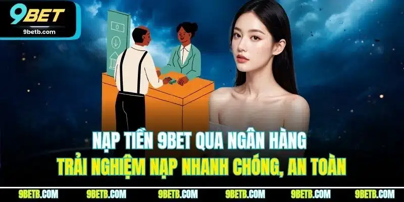 Nạp Tiền 9BET - Nạp Nhanh Chóng, Tiện Lợi, An Toàn 1 Nạp tiền 9BET qua ngân hàng - Trải nghiệm nạp nhanh chóng, an toàn