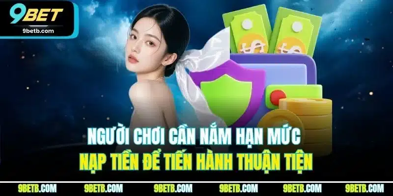 Nạp Tiền 9BET - Nạp Nhanh Chóng, Tiện Lợi, An Toàn 4 Người chơi cần nắm hạn mức nạp tiền để tiến hành thuận tiện
