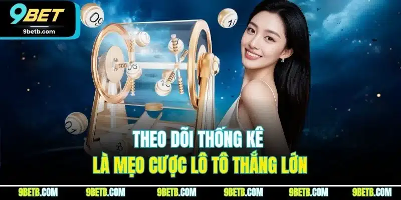 Lô Tô - Trải Nghiệm Cá Cược Trực Tuyến Hấp Dẫn Nhất 9BET 5 Theo dõi thống kê là mẹo cược lô tô thắng lớn