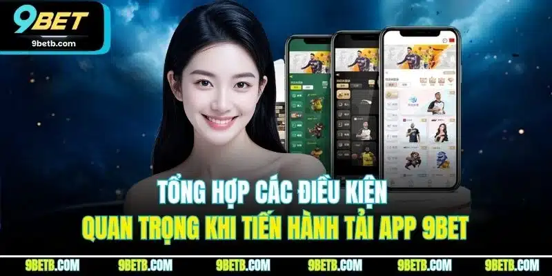 Tải App 9BET - Cập Nhật Quy Trình Cài Đặt Cho iOS & Android 1 Tổng hợp các điều kiện quan trọng khi tiến hành tải app 9BET