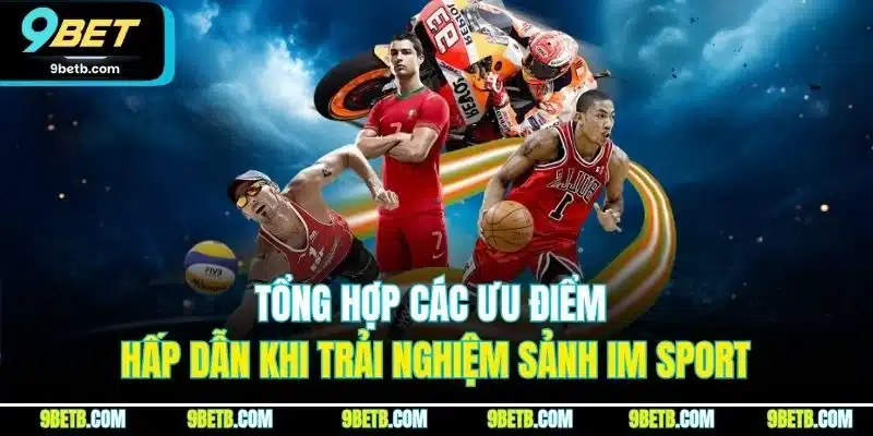 IM Sport - Sảnh Cược Thể Thao Trực Tuyến Đỉnh Nhất 9BET 4 Tổng hợp các ưu điểm hấp dẫn khi trải nghiệm sảnh IM Sport
