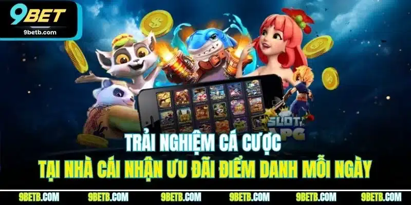 9BET 17 Trải nghiệm cá cược tại nhà cái nhận ưu đãi điểm danh mỗi ngày